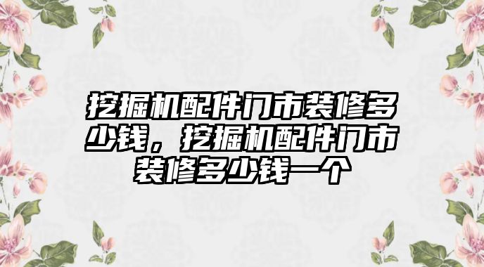 挖掘機配件門市裝修多少錢，挖掘機配件門市裝修多少錢一個