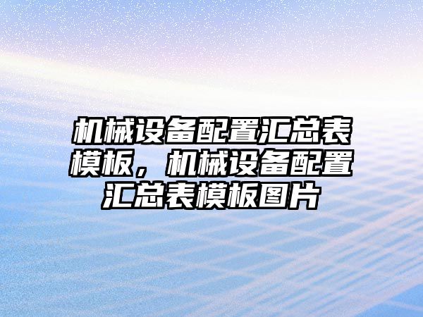 機(jī)械設(shè)備配置匯總表模板，機(jī)械設(shè)備配置匯總表模板圖片