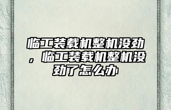 臨工裝載機整機沒勁，臨工裝載機整機沒勁了怎么辦