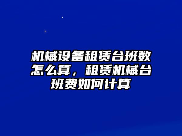 機(jī)械設(shè)備租賃臺班數(shù)怎么算，租賃機(jī)械臺班費(fèi)如何計(jì)算