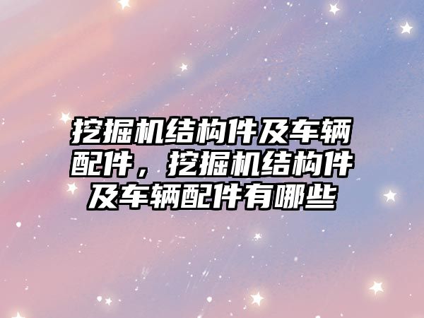 挖掘機(jī)結(jié)構(gòu)件及車輛配件，挖掘機(jī)結(jié)構(gòu)件及車輛配件有哪些