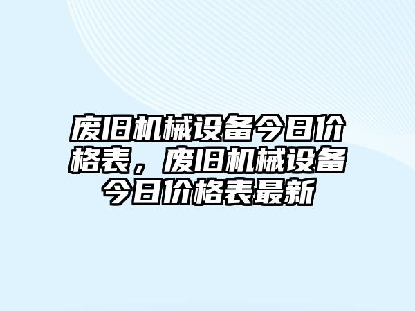 廢舊機械設(shè)備今日價格表，廢舊機械設(shè)備今日價格表最新