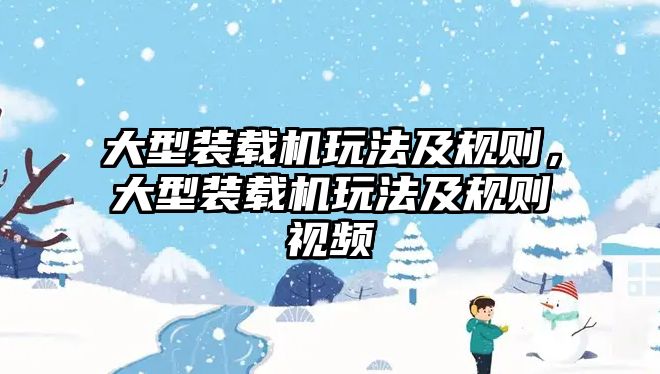 大型裝載機玩法及規(guī)則，大型裝載機玩法及規(guī)則視頻