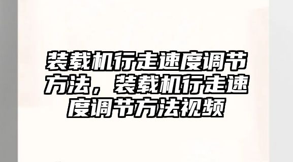 裝載機(jī)行走速度調(diào)節(jié)方法，裝載機(jī)行走速度調(diào)節(jié)方法視頻