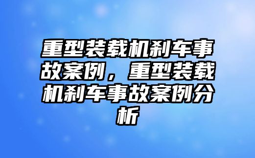 重型裝載機(jī)剎車事故案例，重型裝載機(jī)剎車事故案例分析