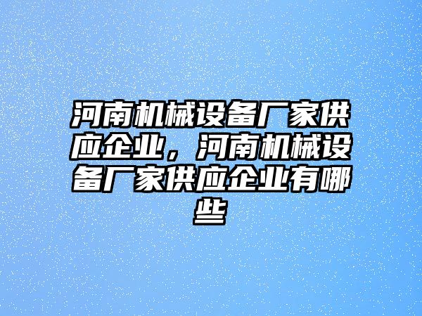 河南機械設備廠家供應企業(yè)，河南機械設備廠家供應企業(yè)有哪些