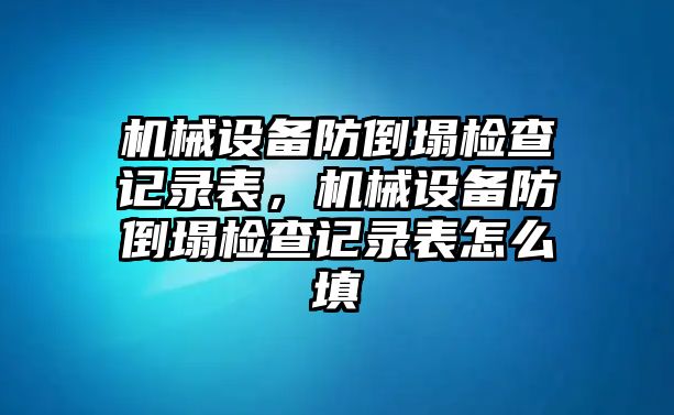 機(jī)械設(shè)備防倒塌檢查記錄表，機(jī)械設(shè)備防倒塌檢查記錄表怎么填