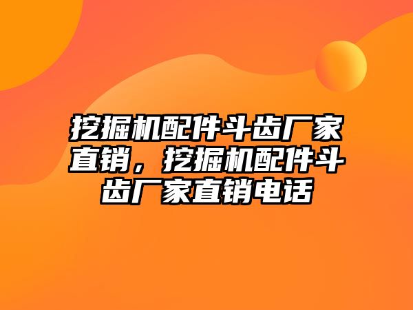 挖掘機配件斗齒廠家直銷，挖掘機配件斗齒廠家直銷電話