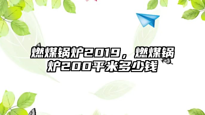 燃煤鍋爐2019，燃煤鍋爐200平米多少錢