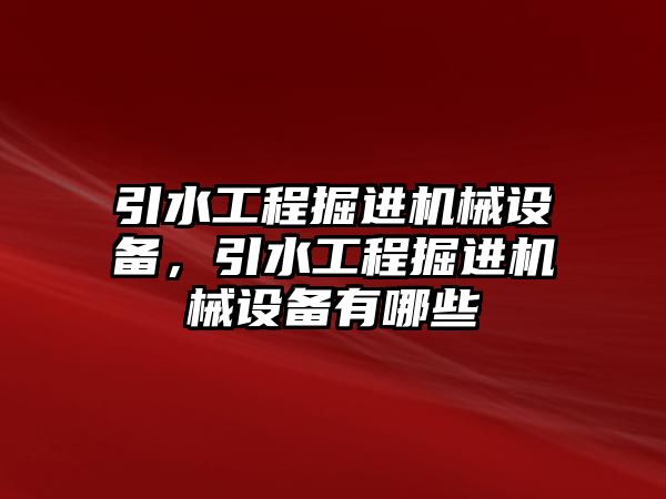 引水工程掘進機械設備，引水工程掘進機械設備有哪些