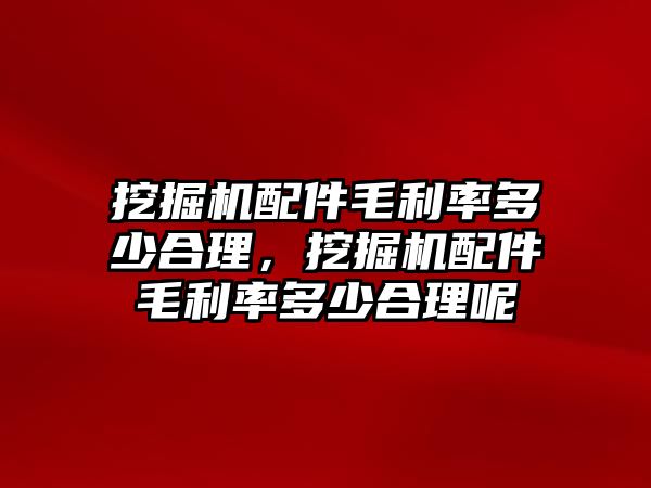 挖掘機(jī)配件毛利率多少合理，挖掘機(jī)配件毛利率多少合理呢