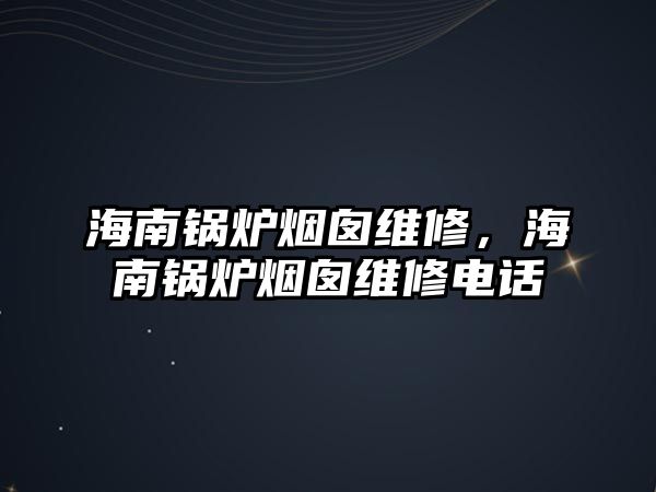 海南鍋爐煙囪維修，海南鍋爐煙囪維修電話