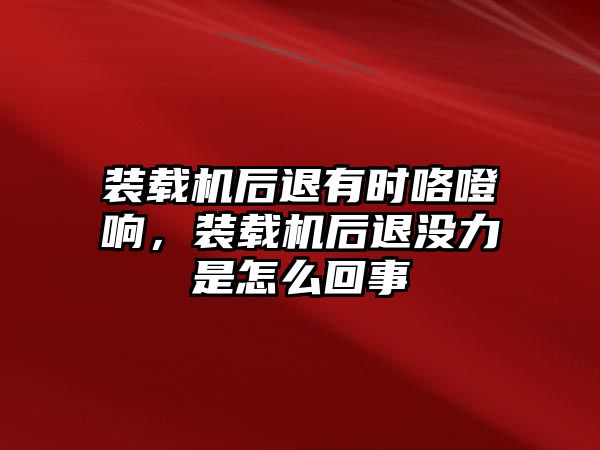 裝載機(jī)后退有時咯噔響，裝載機(jī)后退沒力是怎么回事