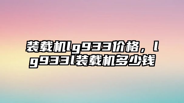 裝載機lg933價格，lg933l裝載機多少錢