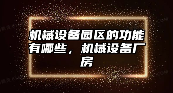 機(jī)械設(shè)備園區(qū)的功能有哪些，機(jī)械設(shè)備廠房