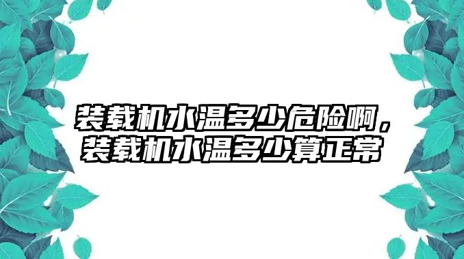 裝載機水溫多少危險啊，裝載機水溫多少算正常