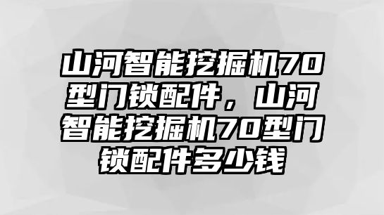 山河智能挖掘機(jī)70型門鎖配件，山河智能挖掘機(jī)70型門鎖配件多少錢