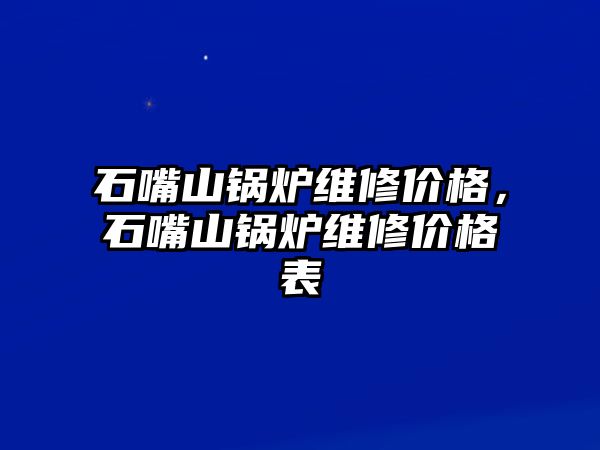 石嘴山鍋爐維修價格，石嘴山鍋爐維修價格表