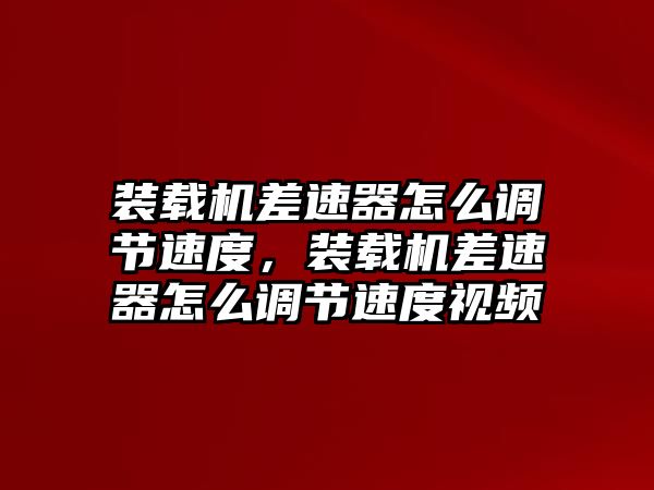 裝載機(jī)差速器怎么調(diào)節(jié)速度，裝載機(jī)差速器怎么調(diào)節(jié)速度視頻