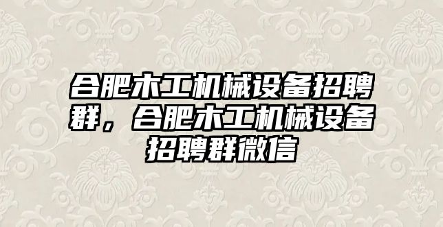 合肥木工機械設(shè)備招聘群，合肥木工機械設(shè)備招聘群微信