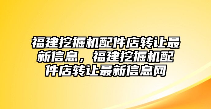 福建挖掘機配件店轉(zhuǎn)讓最新信息，福建挖掘機配件店轉(zhuǎn)讓最新信息網(wǎng)