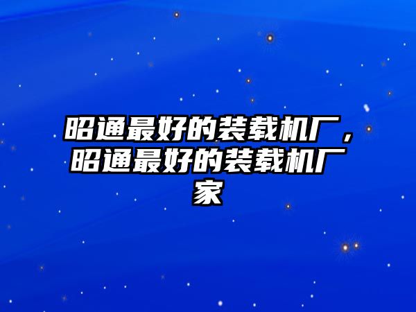 昭通最好的裝載機廠，昭通最好的裝載機廠家