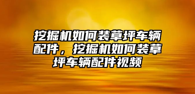 挖掘機(jī)如何裝草坪車輛配件，挖掘機(jī)如何裝草坪車輛配件視頻