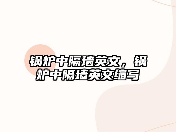 鍋爐中隔墻英文，鍋爐中隔墻英文縮寫