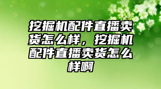 挖掘機(jī)配件直播賣貨怎么樣，挖掘機(jī)配件直播賣貨怎么樣啊