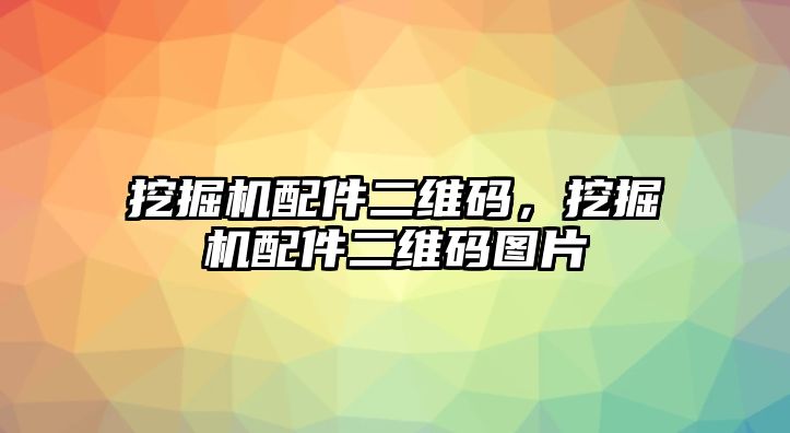 挖掘機(jī)配件二維碼，挖掘機(jī)配件二維碼圖片