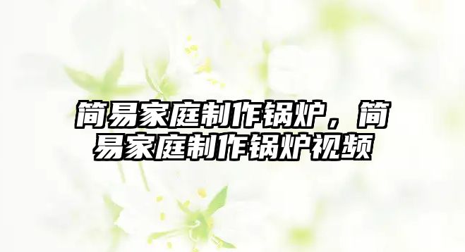 簡(jiǎn)易家庭制作鍋爐，簡(jiǎn)易家庭制作鍋爐視頻