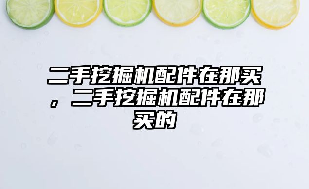 二手挖掘機配件在那買，二手挖掘機配件在那買的