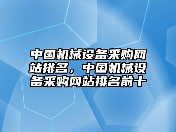 中國機(jī)械設(shè)備采購網(wǎng)站排名，中國機(jī)械設(shè)備采購網(wǎng)站排名前十