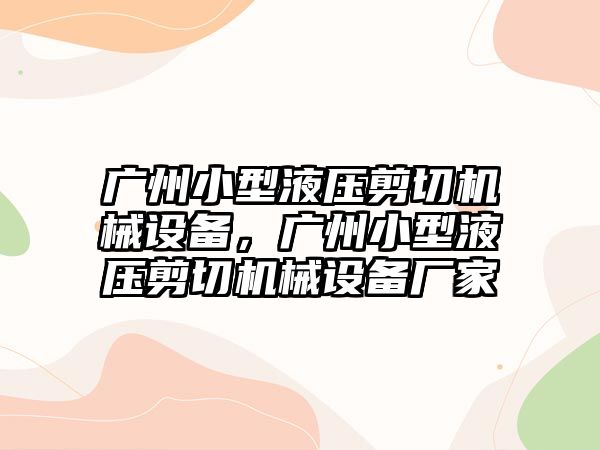 廣州小型液壓剪切機械設(shè)備，廣州小型液壓剪切機械設(shè)備廠家