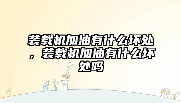 裝載機加油有什么壞處，裝載機加油有什么壞處嗎