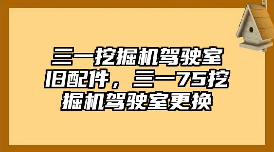 三一挖掘機駕駛室舊配件，三一75挖掘機駕駛室更換