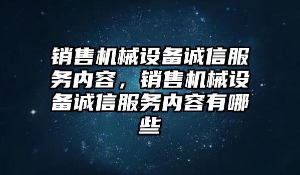 銷售機(jī)械設(shè)備誠信服務(wù)內(nèi)容，銷售機(jī)械設(shè)備誠信服務(wù)內(nèi)容有哪些