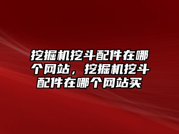 挖掘機(jī)挖斗配件在哪個(gè)網(wǎng)站，挖掘機(jī)挖斗配件在哪個(gè)網(wǎng)站買(mǎi)