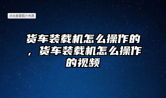 貨車裝載機(jī)怎么操作的，貨車裝載機(jī)怎么操作的視頻