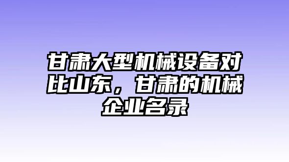 甘肅大型機械設(shè)備對比山東，甘肅的機械企業(yè)名錄