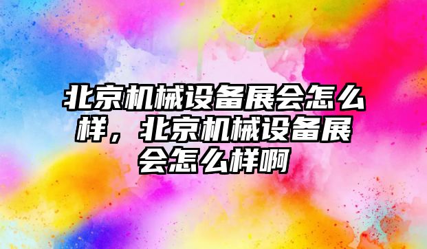 北京機械設備展會怎么樣，北京機械設備展會怎么樣啊