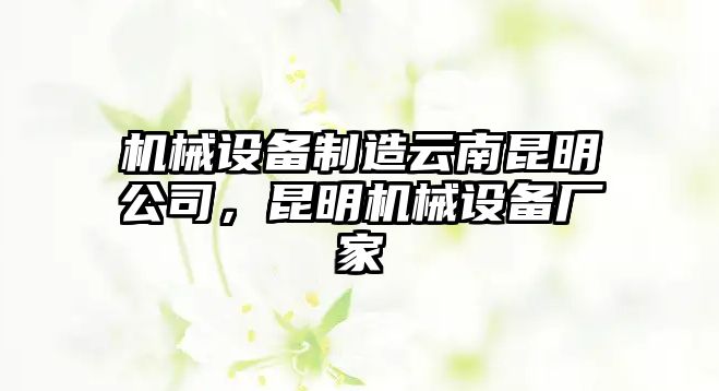 機械設(shè)備制造云南昆明公司，昆明機械設(shè)備廠家