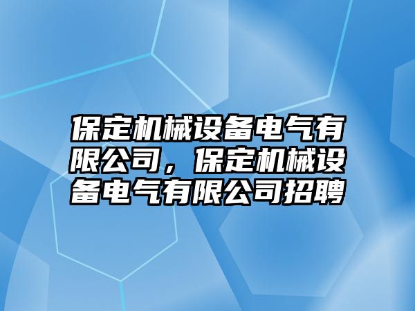 保定機(jī)械設(shè)備電氣有限公司，保定機(jī)械設(shè)備電氣有限公司招聘