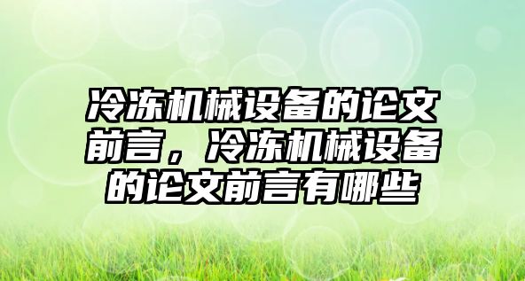 冷凍機(jī)械設(shè)備的論文前言，冷凍機(jī)械設(shè)備的論文前言有哪些