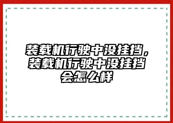 裝載機行駛中沒掛擋，裝載機行駛中沒掛擋會怎么樣