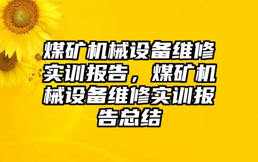 煤礦機械設備維修實訓報告，煤礦機械設備維修實訓報告總結(jié)