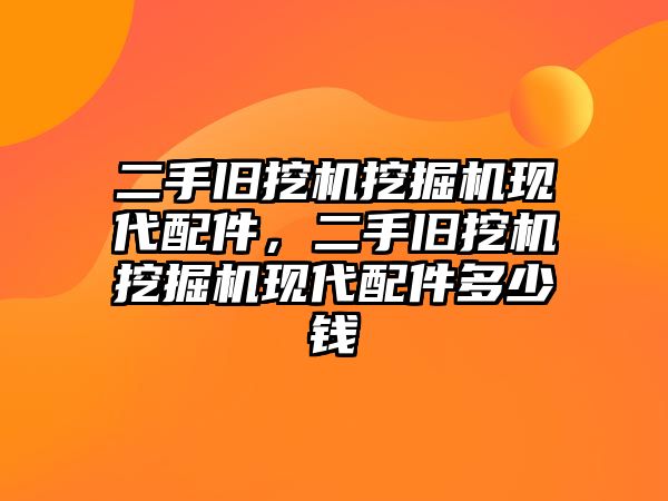 二手舊挖機挖掘機現(xiàn)代配件，二手舊挖機挖掘機現(xiàn)代配件多少錢