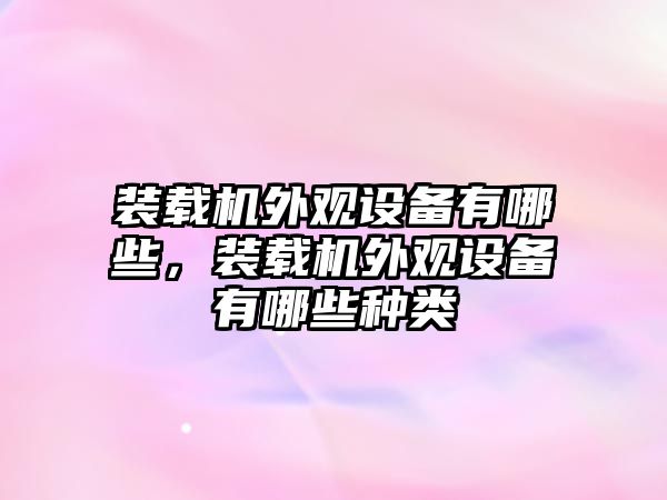 裝載機外觀設備有哪些，裝載機外觀設備有哪些種類