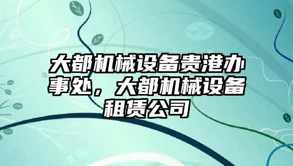 大都機(jī)械設(shè)備貴港辦事處，大都機(jī)械設(shè)備租賃公司