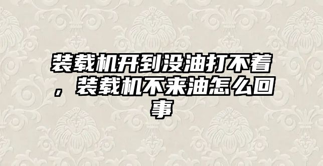 裝載機(jī)開(kāi)到?jīng)]油打不著，裝載機(jī)不來(lái)油怎么回事